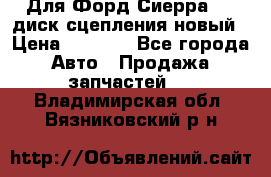 Для Форд Сиерра 1,6 диск сцепления новый › Цена ­ 1 200 - Все города Авто » Продажа запчастей   . Владимирская обл.,Вязниковский р-н